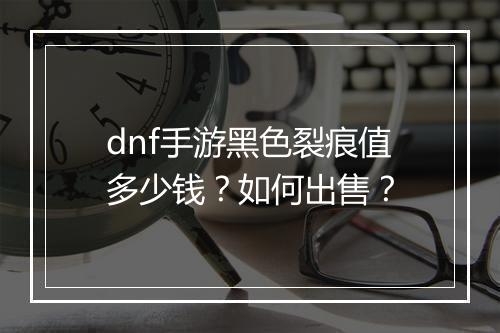 dnf手游黑色裂痕值多少钱?如何出售?