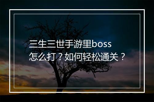 三生三世手游里boss怎么打?如何轻松通关?