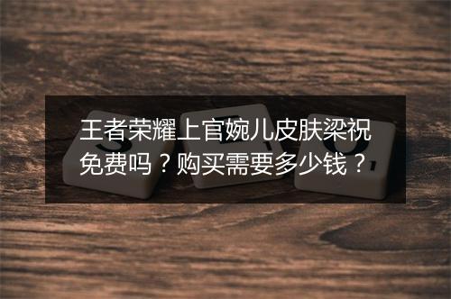 王者荣耀上官婉儿皮肤梁祝免费吗?购买需要多少钱?