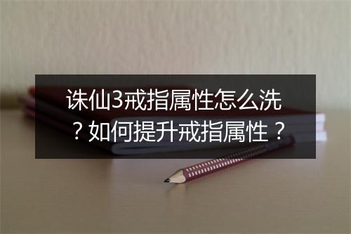 诛仙3戒指属性怎么洗？如何提升戒指属性？