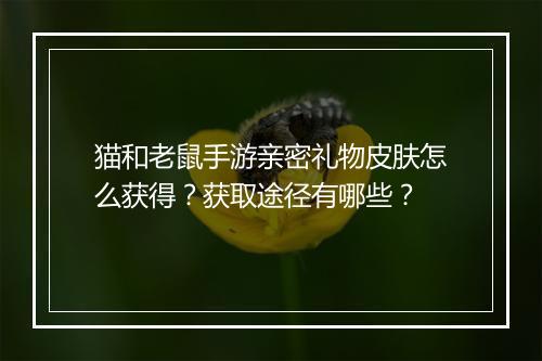 猫和老鼠手游亲密礼物皮肤怎么获得?获取途径有哪些?