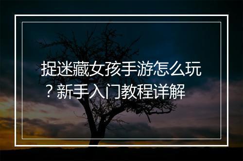 捉迷藏女孩手游怎么玩?新手入门教程详解