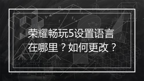 荣耀畅玩5设置语言在哪里？如何更改？