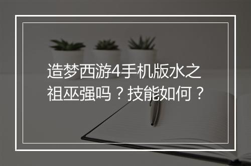 造梦西游4手机版水之祖巫强吗？技能如何？