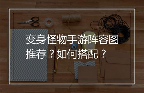 变身怪物手游阵容图推荐?如何搭配?