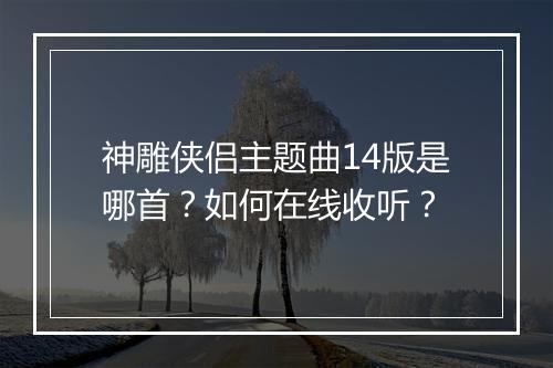 神雕侠侣主题曲14版是哪首？如何在线收听？