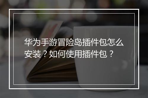 华为手游冒险岛插件包怎么安装?如何使用插件包?