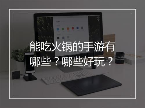 能吃火锅的手游有哪些?哪些好玩?