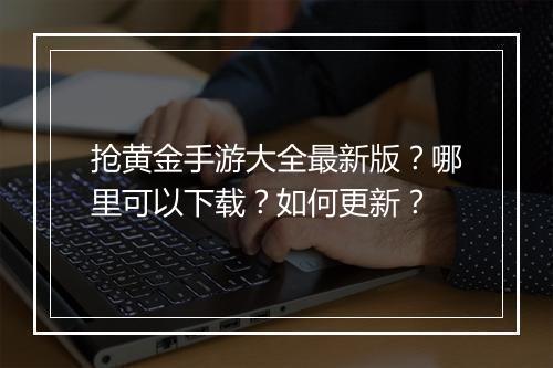 抢黄金手游大全最新版?哪里可以下载?如何更新?