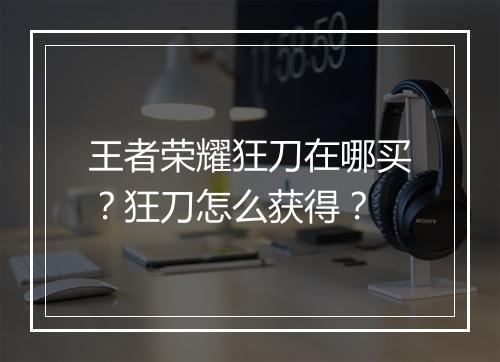 王者荣耀狂刀在哪买？狂刀怎么获得？
