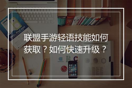 联盟手游轻语技能如何获取？如何快速升级？
