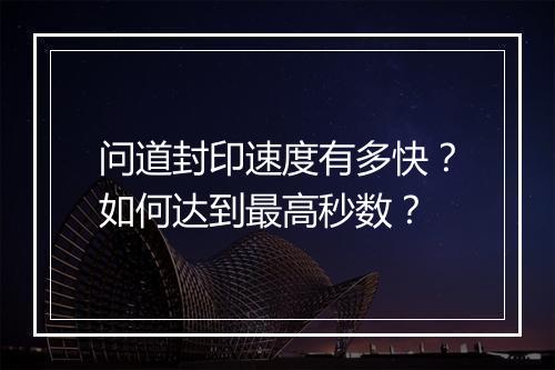 问道封印速度有多快?如何达到最高秒数?