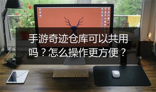 手游奇迹仓库可以共用吗?怎么操作更方便?