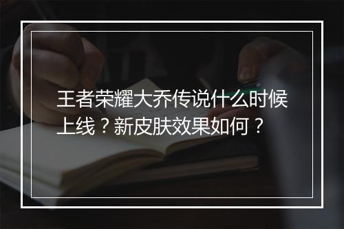 王者荣耀大乔传说什么时候上线?新皮肤效果如何?