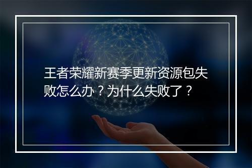 王者荣耀新赛季更新资源包失败怎么办?为什么失败了?