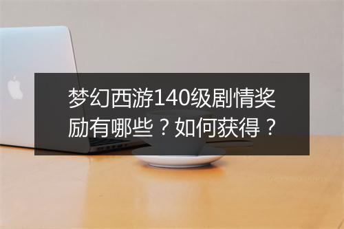 梦幻西游140级剧情奖励有哪些?如何获得?