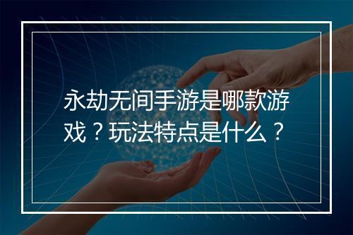 永劫无间手游是哪款游戏?玩法特点是什么?