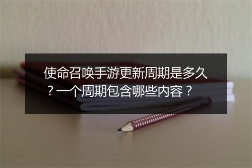 使命召唤手游更新周期是多久?一个周期包含哪些内容?