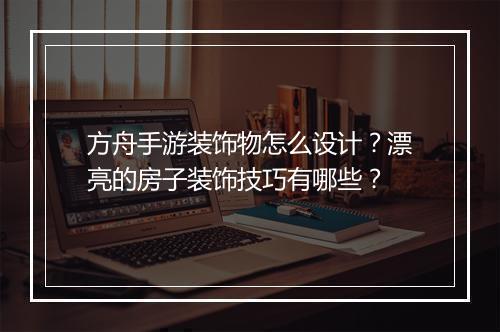 方舟手游装饰物怎么设计?漂亮的房子装饰技巧有哪些?
