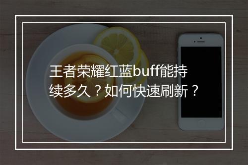 王者荣耀红蓝buff能持续多久？如何快速刷新？