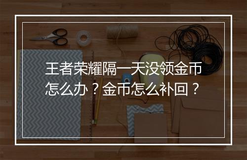 王者荣耀隔一天没领金币怎么办?金币怎么补回?