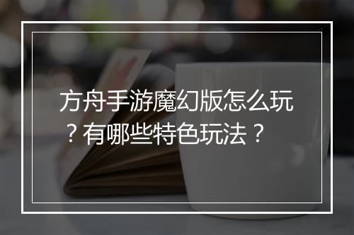 方舟手游魔幻版怎么玩？有哪些特色玩法？