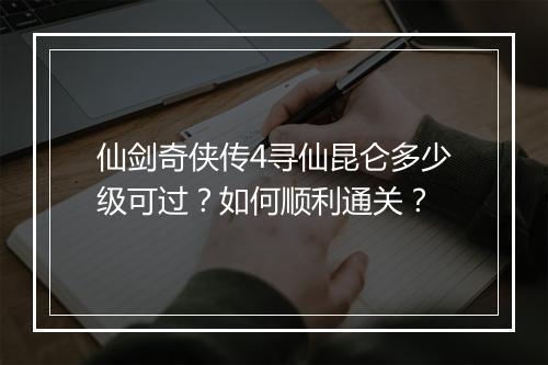 仙剑奇侠传4寻仙昆仑多少级可过?如何顺利通关?