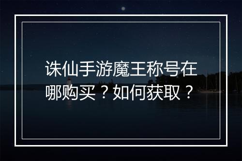诛仙手游魔王称号在哪购买?如何获取?