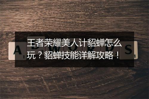 王者荣耀美人计貂蝉怎么玩?貂蝉技能详解攻略!