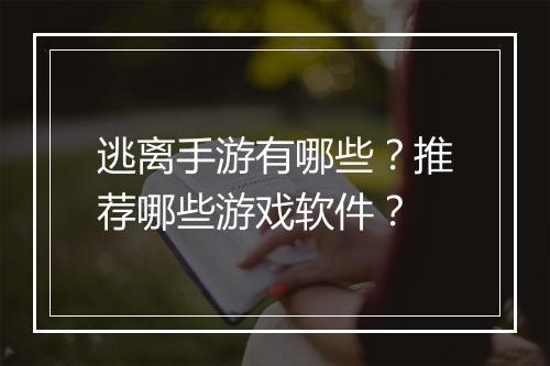 逃离手游有哪些?推荐哪些游戏软件?