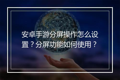 安卓手游分屏操作怎么设置？分屏功能如何使用？
