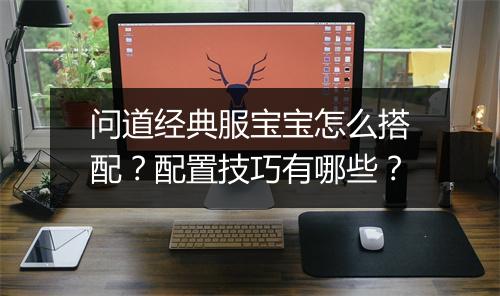 问道经典服宝宝怎么搭配？配置技巧有哪些？