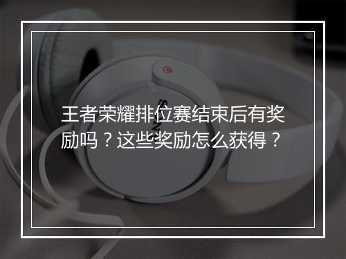 王者荣耀排位赛结束后有奖励吗?这些奖励怎么获得?