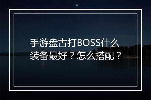 手游盘古打BOSS什么装备最好?怎么搭配?