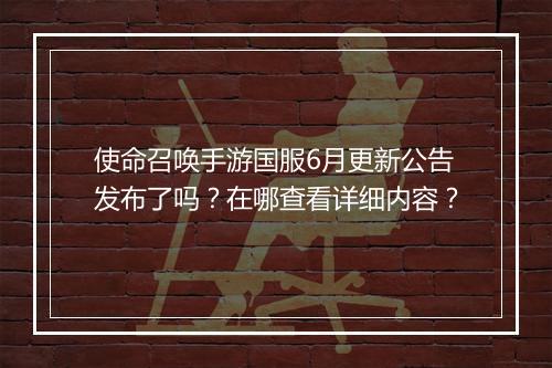 使命召唤手游国服6月更新公告发布了吗?在哪查看详细内容?