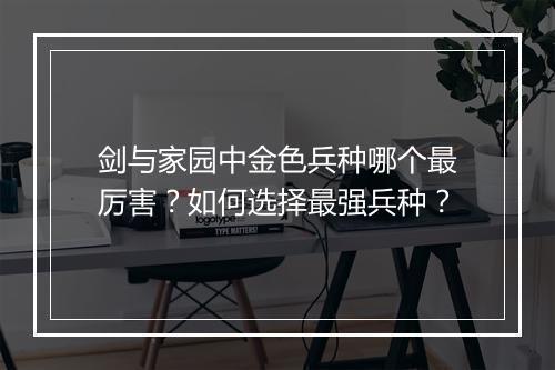 剑与家园中金色兵种哪个最厉害？如何选择最强兵种？