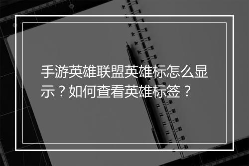 手游英雄联盟英雄标怎么显示?如何查看英雄标签?
