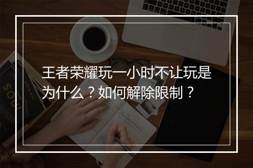 王者荣耀玩一小时不让玩是为什么?如何解除限制?