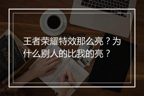 王者荣耀特效那么亮?为什么别人的比我的亮?