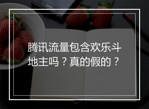 腾讯流量包含欢乐斗地主吗?真的假的?