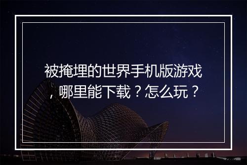 被掩埋的世界手机版游戏,哪里能下载?怎么玩?