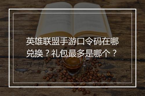 英雄联盟手游口令码在哪兑换?礼包最多是哪个?