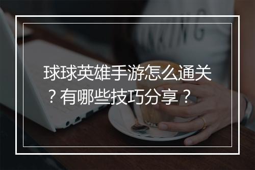 球球英雄手游怎么通关？有哪些技巧分享？