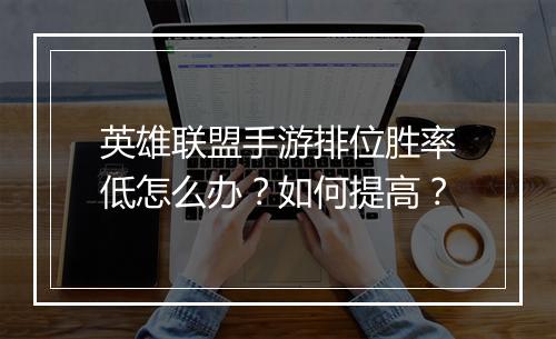 英雄联盟手游排位胜率低怎么办?如何提高?