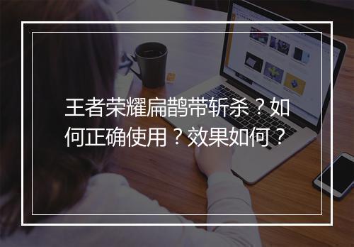 王者荣耀扁鹊带斩杀？如何正确使用？效果如何？