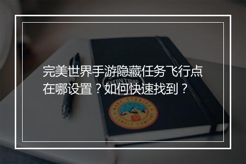 完美世界手游隐藏任务飞行点在哪设置?如何快速找到?
