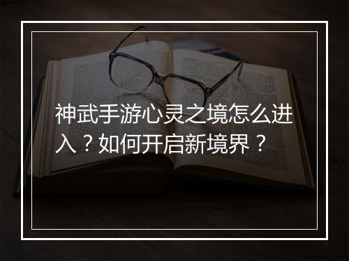 神武手游心灵之境怎么进入?如何开启新境界?