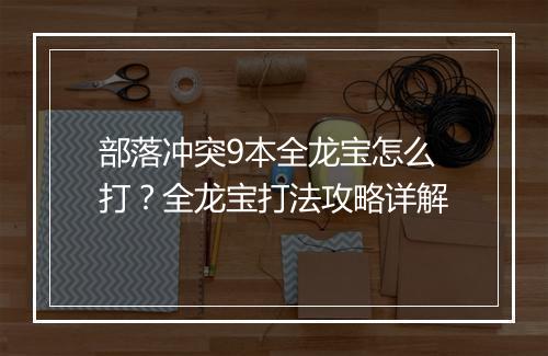 部落冲突9本全龙宝怎么打?全龙宝打法攻略详解