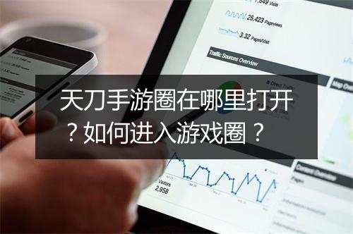 天刀手游圈在哪里打开？如何进入游戏圈？