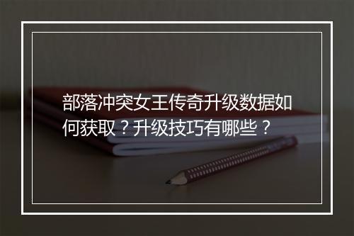 部落冲突女王传奇升级数据如何获取?升级技巧有哪些?